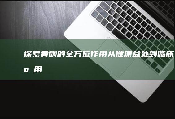 探索黄酮的全方位作用：从健康益处到临床应用