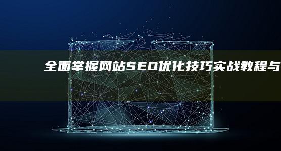 全面掌握网站SEO优化技巧：实战教程与策略